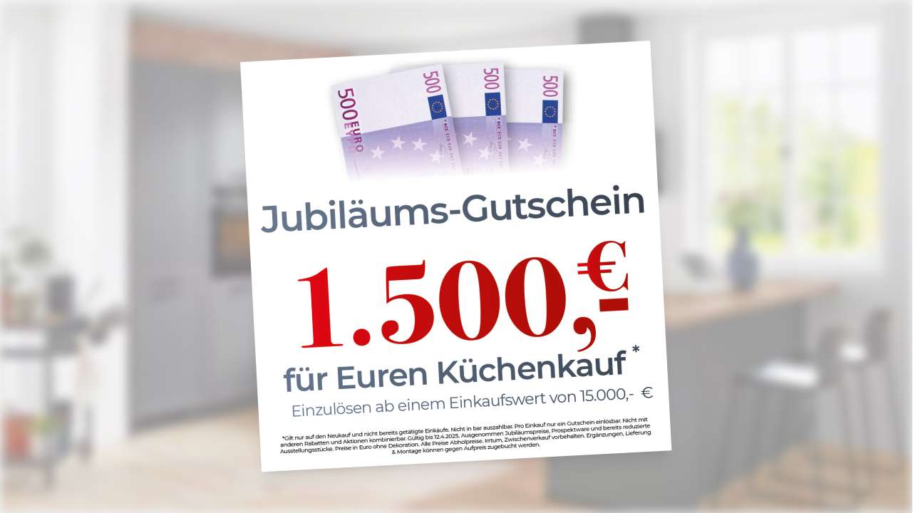 Jubiläums-Gutschein 1.500,9 für Euren Küchenkauf* Einzulösen ab einem Einkaufswert von 15.000,- €