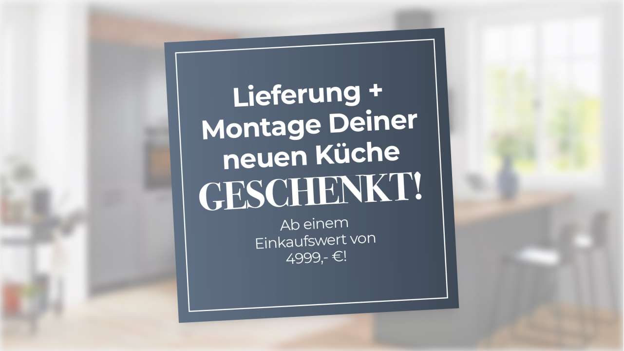 Lieferung + Montage Deiner neuen Küche geschenkt!