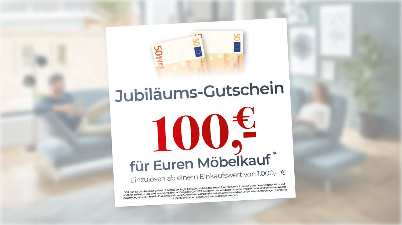 Jubiläums-Gutschein 100,€ * für Euren Möbelkauf Einzulösen ab einem Einkaufswert von 1.000, - €