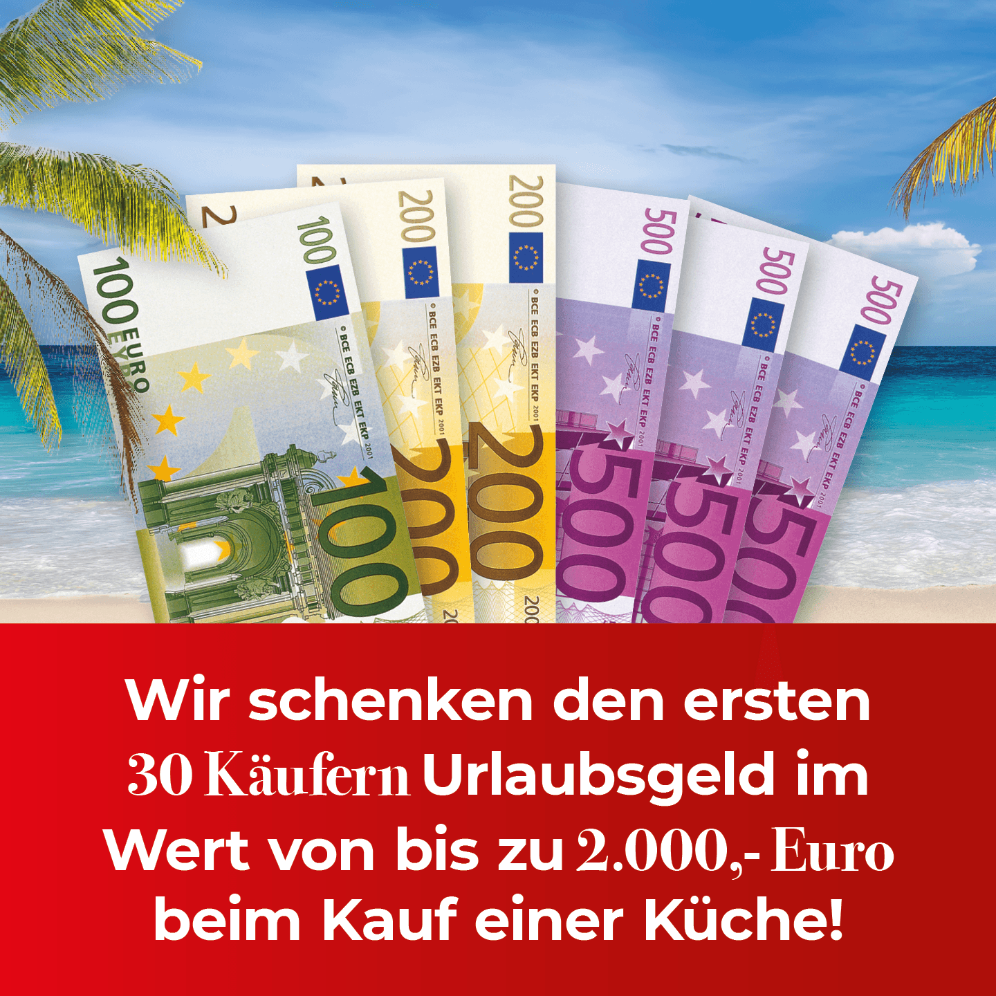 Euro-Geldscheine in verschiedenen Werten (100, 200, 500 €) auf rotem Hintergrund. Werbebotschaft: „Wir schenken den ersten 30 Käufern Urlaubsgeld im Wert von bis zu 2.000,- Euro beim Kauf einer Küche!“ Kleintext mit Teilnahmebedingungen am unteren Rand.