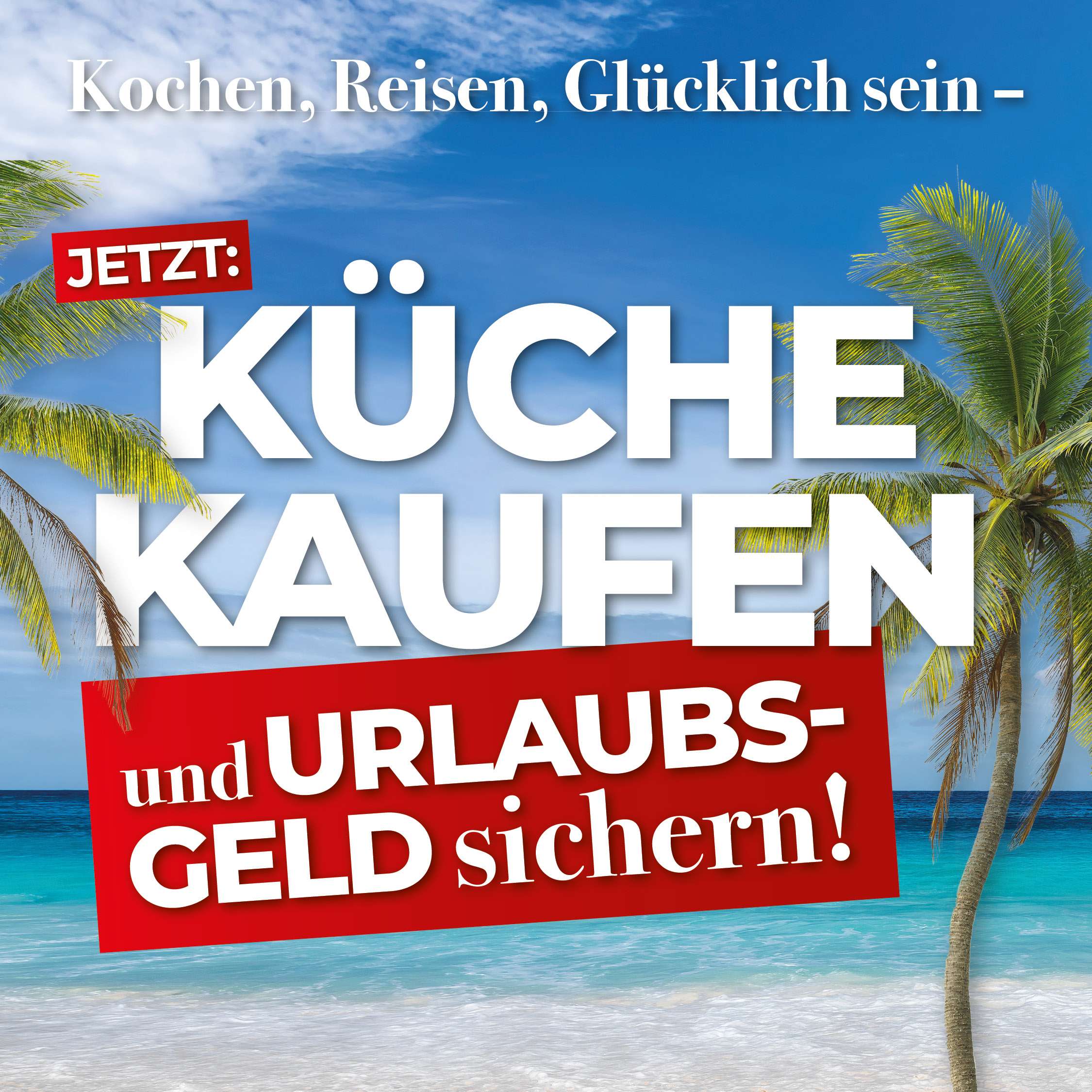 Werbegrafik mit Palmenstrand im Hintergrund und dem Text: „Kochen, Reisen, Glücklich sein – Jetzt: Küche kaufen und Urlaubsgeld sichern!“ Weißer und roter Schriftzug auf blauem Himmel und türkisfarbenem Meer, ohne weitere Informationen oder Markenhinweise.
